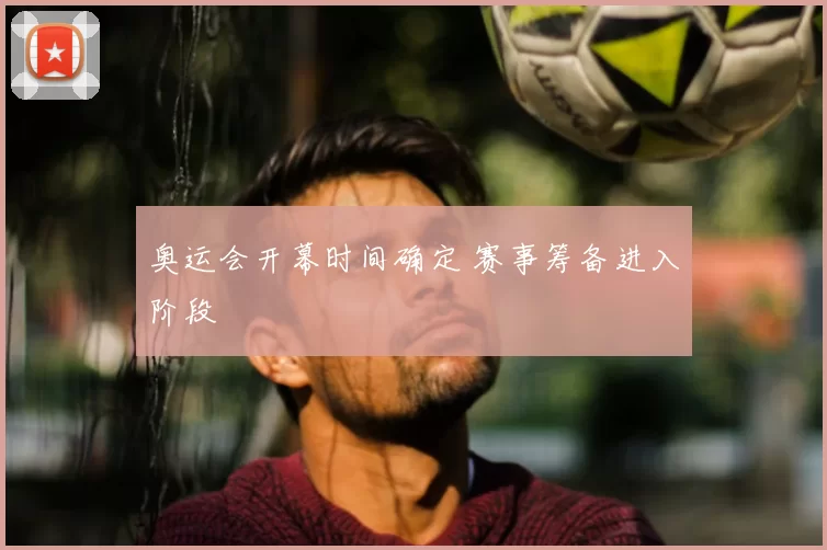奥运会开幕时间确定 赛事筹备进入阶段