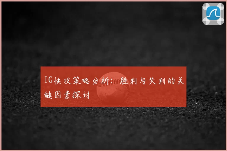 IG快攻策略分析:胜利与失利的关键因素探讨