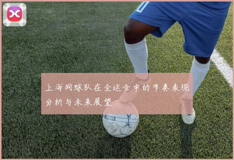 上海网球队在全运会中的节奏表现分析与未来展望