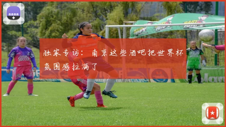 独家专访:南京这些酒吧把世界杯氛围感拉满了