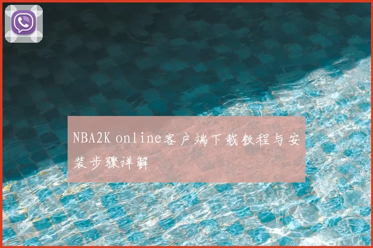 NBA2K online客户端下载教程与安装步骤详解